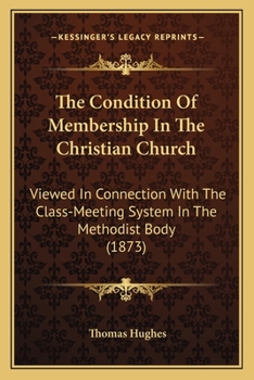 Paperback The Condition Of Membership In The Christian Church: Viewed In Connection With The Class-Meeting System In The Methodist Body (1873) Book