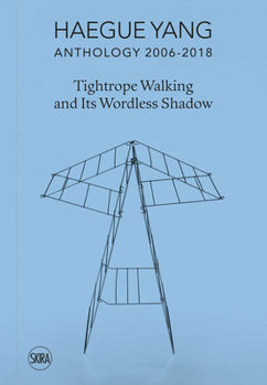 Hardcover Haegue Yang: Anthology 2006-2018: Tightrope Walking and Its Wordless Shadow Book