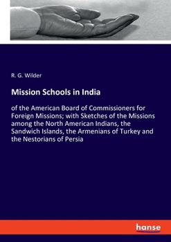 Mission Schools in India of the American Board of Commissioners for Foreign Missions, With Sketches of the Missions Among the North American Indians, ... of Turkey, and the Nestorians of Persia