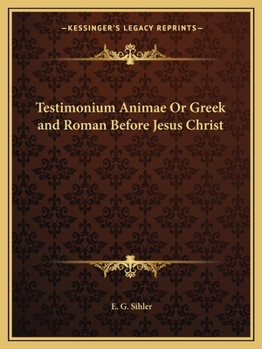 Testimonium Animae, Or, Greek and Roman Before Jesus Christ: A Series of Essays and Sketches Dealing with the Spiritual Elements in Classical Civilization