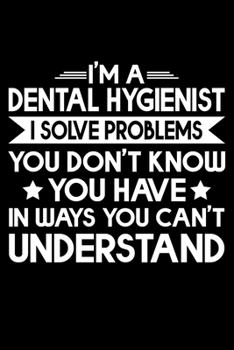I'm A Dental Hygienist I Solve Problems: Funny Dental Hygienist Lined Journal Gifts.  This Dental Hygienist Lined Journal notebook gift for dental ... interested in dental health & dental hygiene.