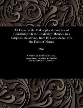 Paperback An Essay on the Philosophical Evidence of Christianity: Or the Credibility Obtained to a Scriptural Revelation, from Its Coincidence with the Facts of Book