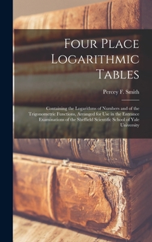 Hardcover Four Place Logarithmic Tables; Containing the Logarithms of Numbers and of the Trigonometric Functions, Arranged for Use in the Entrance Examinations Book