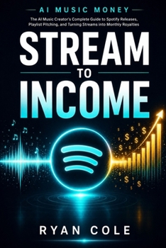 AI Music Money: Stream to Income: The AI Music Creator's Complete Guide to Spotify Releases, Playlist Pitching, and Turning Streams into Monthly Royalties