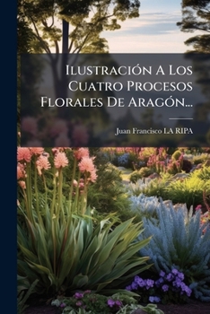 Paperback Ilustración A Los Cuatro Procesos Florales De Aragón... [Spanish] Book