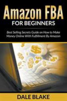 Paperback Amazon FBA For Beginners: Best Selling Secrets Guide on How to Make Money Online With Fulfillment By Amazon Book