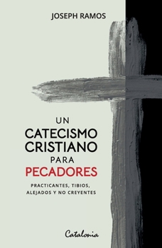 Un catecismo cristiano para pecadores: Practicantes, tibios, alejados y no creyentes (Spanish Edition)