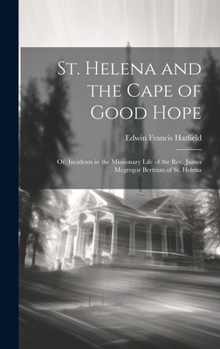 Hardcover St. Helena and the Cape of Good Hope: Or, Incidents in the Missionary Life of the Rev. James Mcgregor Bertram of St. Helena Book