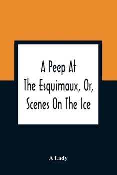 Paperback A Peep At The Esquimaux, Or, Scenes On The Ice: To Which Is Annexed A Polar Pastoral Book
