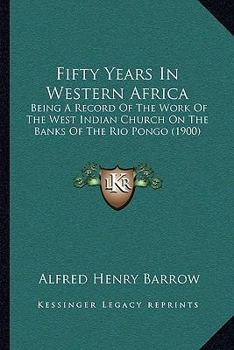 Fifty Years In Western Africa: Being A Record Of The Work Of The West Indian Church On The Banks Of The Rio Pongo