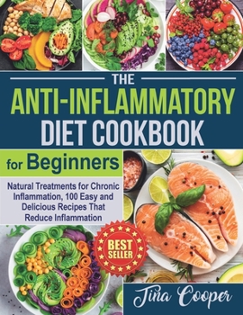 Paperback The Anti-Inflammatory Diet Cookbook for Beginners: Natural Treatments for Chronic Inflammation, 100 Easy and Delicious Recipes That Reduce Inflammatio Book