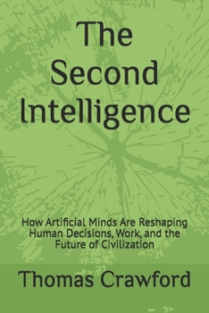 Paperback The Second Intelligence: How Artificial Minds Are Reshaping Human Decisions, Work, and the Future of Civilization Book