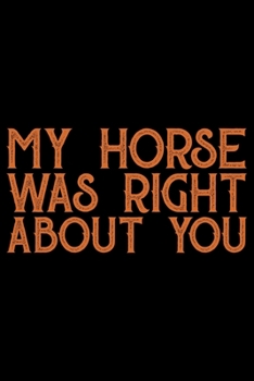 My Horse Was Right About You: Horse Journal and Notebook for Girls and Women - Gifts for Horse Lovers - Horse Lover Gifts for Women Journals - Funny Horses Diary