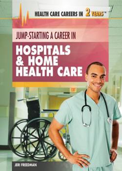 Jump-Starting a Career in Hospitals & Home Health Care - Book  of the Health Care Careers in 2 Years
