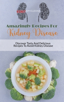 Amazingly Recipes For Kidney Disease: Discover Tasty And Delicious Recipes To Avoid Kidney Disease