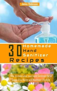 Paperback 30 Homemade Hand Sanitizer Recipes: How to Make Your Own Hand Sanitzer for a Germ-free Home and Healthier Lifestyle Book
