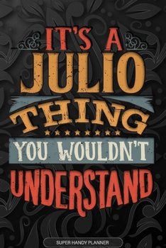 It's A Julio Thing You Wouldn't Understand: Julio Name Planner With Notebook Journal Calendar Personal Goals Password Manager & Much More, Perfect Gift For Julio