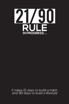 21/90 RULE in Progress : It Takes 21 Days to Build a Habit, and 90 Days to Build a Lifestyle