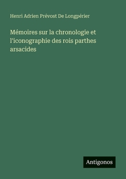 Mémoires sur la chronologie et l'iconographie des rois parthes arsacides
