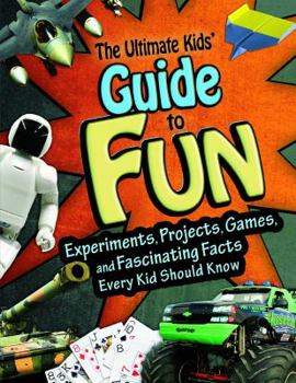 Paperback The Ultimate Kids' Guide to Fun: Experiments, Projects, Games and Fascinating Facts Every Kid Should Know Book