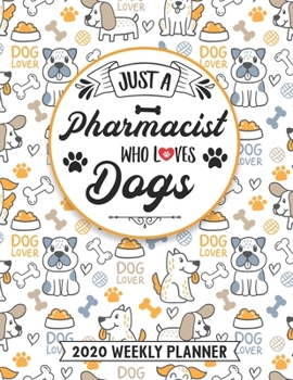 Just A Pharmacist Who Loves Dogs 2020 Weekly Planner: 54 Weeks Calendar Appointment Schedule Organizer Journal for Licensed Pharmacists. Humor Pharmacy Animal Lover Appreciation Gift