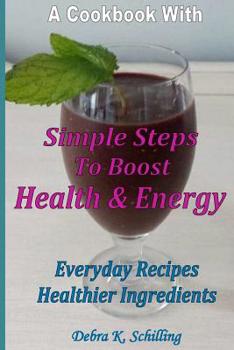 Paperback A Cook Book with Simple Steps to Boost Health & Energy: Every Day Recipes, Healthier Ingredients Book