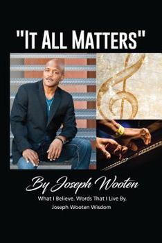 Joseph Wooten It All Matters: What I Believe, Words That I Live By