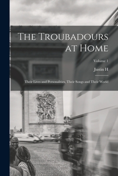 Paperback The Troubadours at Home: Their Lives and Personalities, Their Songs and Their World; Volume 1 Book