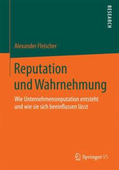 Reputation Und Wahrnehmung: Wie Unternehmensreputation Entsteht Und Wie Sie Sich Beeinflussen Lasst