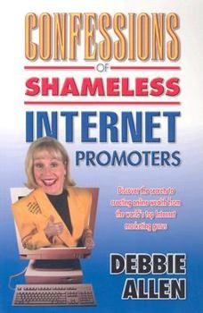 Paperback Confessions of Shameless Internet Promoters: Discover the Secrets to Creating Online Wealth from the World's Top Internet Marketing Gurus Book