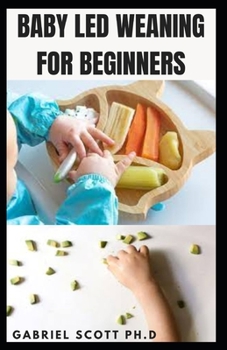 Paperback Baby Led Weaning for Beginners: Essential Guide On How to Introduce Solid Foods and Help Your Baby to Grow Up and be a Confident Eater Book