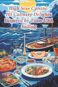 High Seas Cuisine: 101 Culinary Delights Inspired by Team USA Sailing