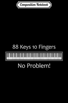 Composition Notebook: 88 Keys 10 Fingers No Problem Piano Keyboard  Journal/Notebook Blank Lined Ruled 6x9 100 Pages
