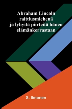 Abraham Lincoln raittiusmiehenä ja lyhyitä piirteitä hänen elämänkerrastaan (Finnish Edition)