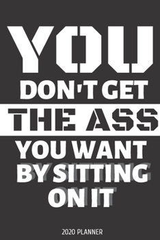 You don't get the ass you want by sitting on it. Planner 2020: Blank daily and weekly calendar 2020 to organize your life day by day! Perfect gift for ... fit moms. Motivational quote cover design.