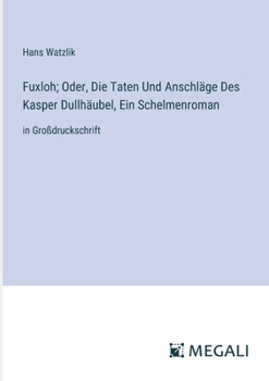 Paperback Fuxloh; Oder, Die Taten Und Anschläge Des Kasper Dullhäubel, Ein Schelmenroman: in Großdruckschrift [German] Book