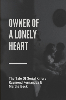 Owner Of A Lonely Heart: The Tale Of Serial Killers Raymond Fernandez & Martha Beck: Cold-Blooded Murder