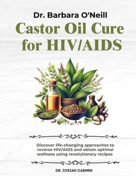 DR. BARBARA O'NEILL CASTOR OIL CURE FOR HIV/AIDS: Discover Life-Changing Approaches To Reverse HIV/AIDS And Obtain Optimal Wellness Using Revolutionary Recipes