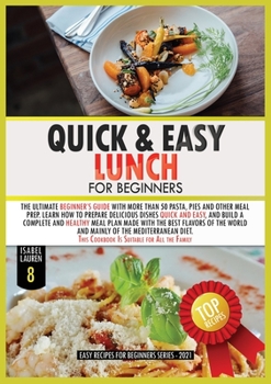 Quick and Easy Lunch for Beginners: The Ultimate Beginner's Guide with More than 50 Pasta, Pies and Other Meal Prep. Learn How to Cook Delicious ... and Mainly of the Mediterranean Diet. Thi