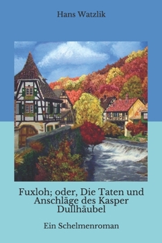 Fuxloh; oder, Die Taten und Anschläge des Kasper Dullhäubel: Ein Schelmenroman (German Edition)