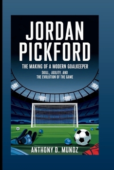 JORDAN PICKFORD: The Making Of A Modern Goalkeeper: Skill, Agility, And The Evolution Of The Game