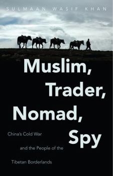 Muslim, Trader, Nomad, Spy: China's Cold War and the People of the Tibetan Borderlands - Book  of the New Cold War History