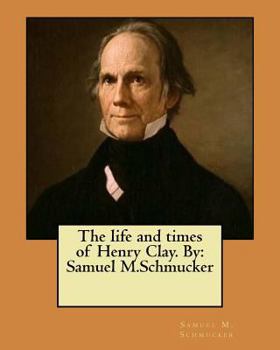 Paperback The life and times of Henry Clay. By: Samuel M.Schmucker Book