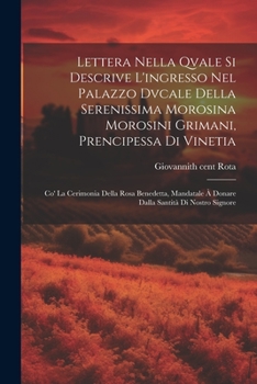 Lettera nella qvale si descrive l'ingresso nel Palazzo Dvcale della serenissima Morosina Morosini Grimani, prencipessa di Vinetia: Co' la cerimonia ... Santità di Nostro Signore