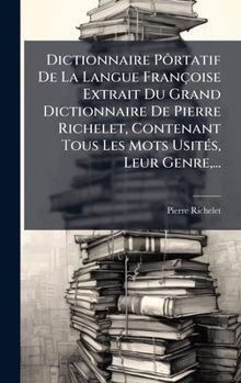 Hardcover Dictionnaire PÃ´rtatif De La Langue Françoise Extrait Du Grand Dictionnaire De Pierre Richelet, Contenant Tous Les Mots UsitÃ(c)s, Leur Genre, ... [French] Book