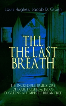 The TILL THE LAST BREATH – The Incredible True Story of Louis Hughes & Jacob D. Green's Attempts to Break Free: Thirty Years a Slave & Narrative of the Life of J.D. Green, A Runaway Slave -