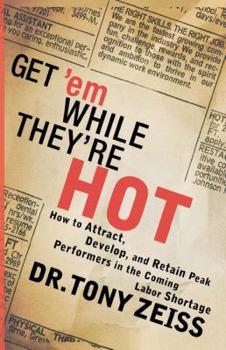 Paperback Get 'em While They're Hot: How to Attract, Develop, and Retain Peak Performers in the Coming Labor Shortage Book