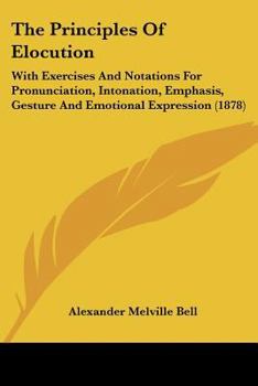 Paperback The Principles Of Elocution: With Exercises And Notations For Pronunciation, Intonation, Emphasis, Gesture And Emotional Expression (1878) Book