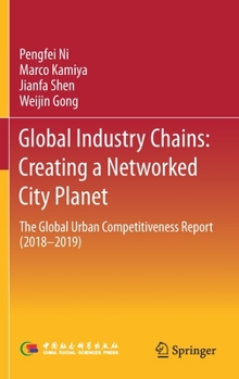 Hardcover Global Industry Chains: Creating a Networked City Planet: The Global Urban Competitiveness Report (2018-2019) Book