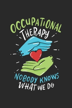 Occupational Therapy Nobody Knows What We Do: Occupational Therapist. Blank Composition Notebook to Take Notes at Work. Plain white Pages. Bullet Point Diary, To-Do-List or Journal For Men and Women.